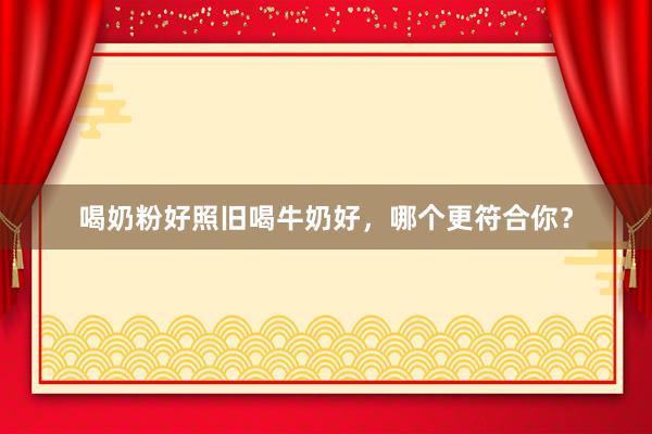 喝奶粉好照旧喝牛奶好，哪个更符合你？